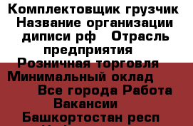 Комплектовщик-грузчик › Название организации ­ диписи.рф › Отрасль предприятия ­ Розничная торговля › Минимальный оклад ­ 28 000 - Все города Работа » Вакансии   . Башкортостан респ.,Нефтекамск г.